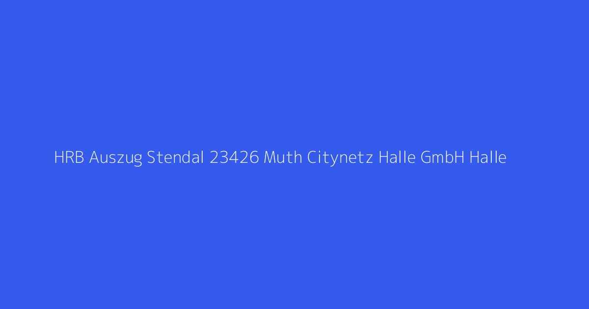 HRB Auszug Stendal 23426 Muth Citynetz Halle GmbH Halle